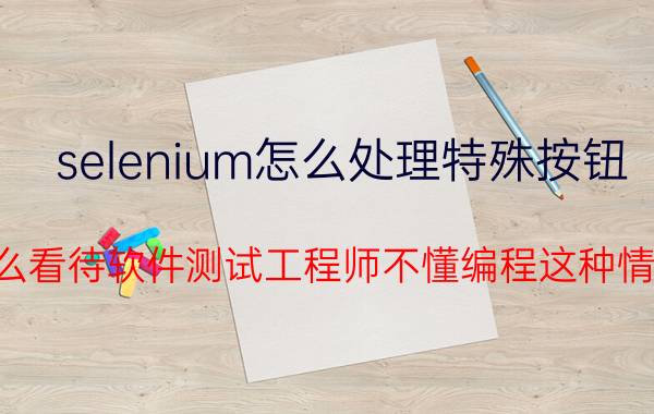 selenium怎么处理特殊按钮 怎么看待软件测试工程师不懂编程这种情况？